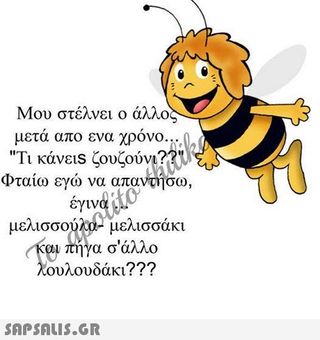 Μου στέλνει ο άλλο; μετά απο ενα χρόνο. Τι κάνε1s ζουζούν Φταίω εγώ να απαντήσω, 0 eylv éyu μελισσούλα) μελισσάκι οι πήγα σάλλο ουλουδάκι? ?? 