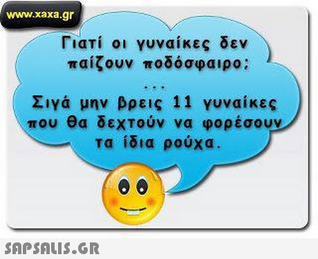 www.xaxa.gr Γιατί οι γυναίκες δεν παίζουν ποδόσφαιρο; Σιγα μην βρεις 11 γυναίκες που θα δεχτούν να φορέσουν τα ίδια ρούχα. 