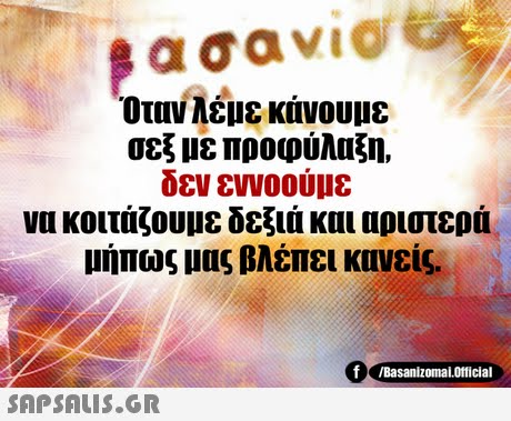 Οταν λέμε κάνουμε σεξ με προφύλαξη, δεν εννοούμε να κοιτάζουμε δεξιά και αριστερά μήπως μας βλέπει κανείς. f Basanizomal.otticial 