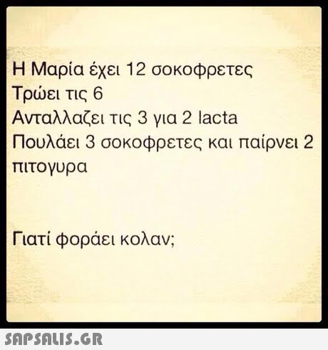 Η Μαρία έχει 12 σοκοφρετες Τρώει τις 6 Ανταλλαζει τις 3 για 2 lacta Πουλάει 3 σοκοφρέτες και παίρνει 2 πιτογυρα Γιατί φοράει κολάν; 
