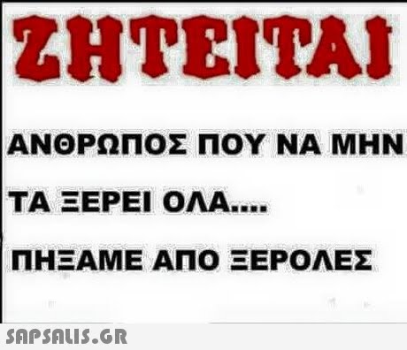 ΖΗΤΕΙΤΑΙ ΑΝΘΡΩΠΟΣ ΠΟΥ ΝΑ ΜΗΝ ΤΑ ΞΕΡΕΙ ΟΛΑ ΠΗΞΑΜΕ ΑΠΟ ΞΕΡΟΛΕΣ
