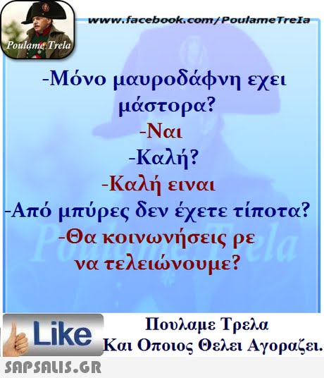 ww.facebook.com/PoulameTreIa oulame Trela -Μόνο μαυροδάφνη εχει μάστορα? Ναι -Καλή ? -Καλή ειναι Από μπύρες δεν έχετε τίποτα? Θα κοινωνήσεις ρε να τελειώνουμε? Πουλαμε Τρελά Like και Οποιος θελει Αγοραζει. 