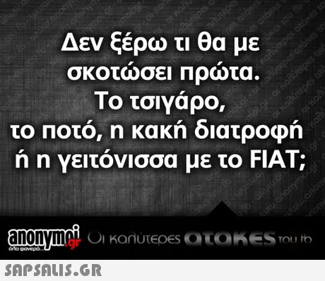 Δεν ξέρω τι θα με σκοτωσει Πρωτα. Το τσιγάρο, το Ποτο, η κακη διατροφη ή η Υειτόνισσα με το FIAT;