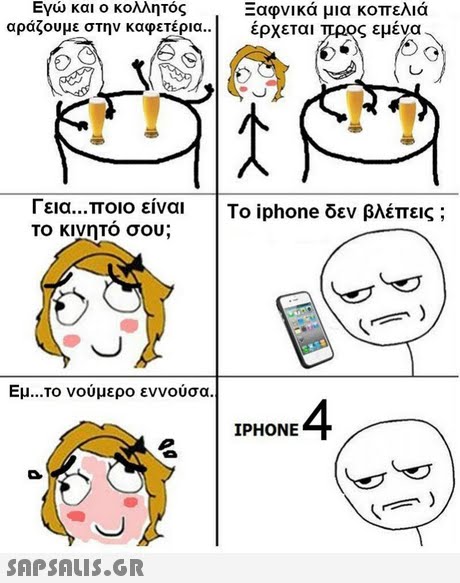Εγώ και ο κολλητός αράζουμε στην καφετέρια.. Ξαφνικά μια κοπελιά έρχεται προς εμένα Γεια ποιο είναι το κινητό σου; ! Το iphone δεν βλέπεις ; Εμ το νούμερο εννούσα. IPHONE 
