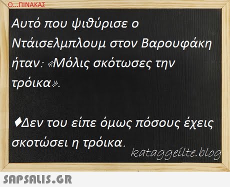 Ο ΠΙΝΑΚΑΣ Αυτό που ψι9ύρισε ο Ντάισελμπλουμ στον Βαρουφάκη ήταν: «Μόλις σκότωσες την τροικα . Δεν του είπε όμως πόσους έχεις σκοτωσει η τροικα kataggeilte bloo