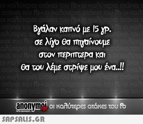 Βγήλαν καπνό με 15yp. στον πεΡΙΤΤτεΡα και θα του λεμε στΡίΥΕ μου ένα.. anonym  οι καλύτερ€5 atakes του fb gr Kaarepes atakes του fb