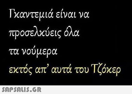 ! χαντΕμια ειναι να προσελχύεις όλα τα νουμερα εκτός απ  αυτά του Τζόκερ 