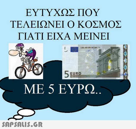 ΕΥΤΥΧΩΣ ΠΟΥ ΤΕΛΕΙΩΝΕΙ Ο ΚΟΣΜΟΣ ΓΙΑΤΙ ΕΙΧΑ ΜΕΙΝΕΙ EURO ΜΕ 5 ΕΥΡΩ 