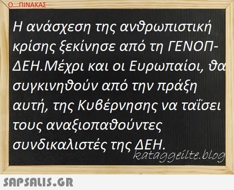 Ο ΠΙΝΑΚΑΣ Η ανάσχεση της ανδρω ιστική κρίσης ξεκίνησε από τη ΓΕΝΟΠ- ΔΕΗ,Μέχρι και οι Ευρωπαίοι, to συγκινηθούν από την ράξη αυτή, της Κυβέρνησης να ταΐσει τους αναξιοπαύούντες συνδικαλιστές της ΔΕΗ. kataggeilte.blog