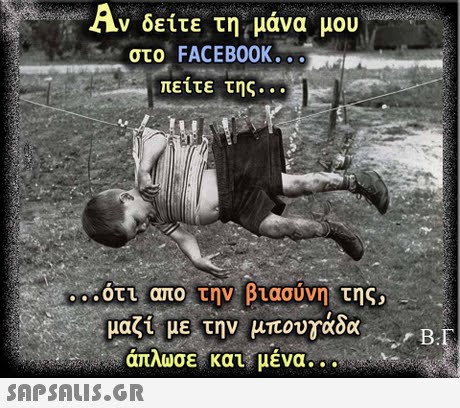Αν δείτε τη μάνα μου στο FACEBOOK πειτε της οτι απο την Βτασυνη. της, μαζι με την μπουγάδα ( . . απλωσε και εμενα