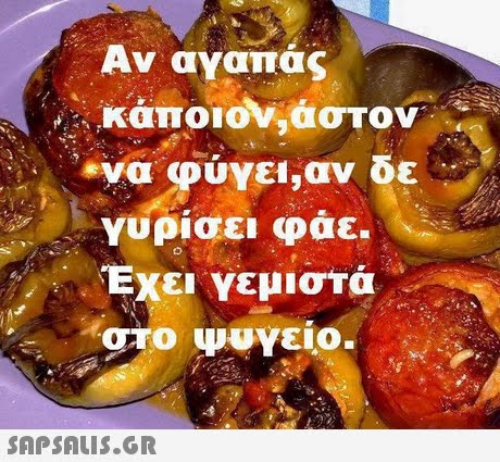 Αν αγαπάς κάποιον,άστον Υυρίσει φάει Έχει Υεμιστά . -στο ψυγείο. SAPSAIs.gr