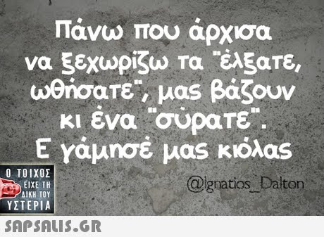 Πάνω που άρχισα να 5εχωρίζω Τα-akare, uenoare, μας βάζουν κι ένα σύρατε. Ε Υάμησέ μας κιόλας Ο ΤΟΙΧΟΣ @gnatios Daiton ΕΙΧΕ ΤΗ ΥΣΤΕΡΙΑ 