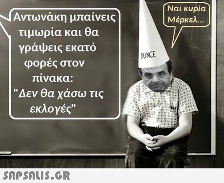 Αντωνάκη μπαίνεις ( Ναι κυρία Μέρκελ. τιμωρία και θα γράψεις εκατό φορες στον UNCE πινακα: Δεν θα χάσω τις εκλογές 