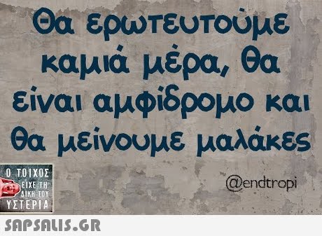 Θα ερωτευτούμε καμιά μέρα, θα είναι αμφίδρομο και θα μείνουμε μαλάκες  ΥΣΤΕΡΙΑ @endtropi 
