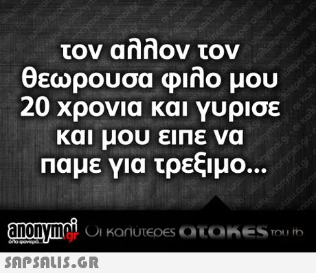 τον αλλον τον θεωρουσα Φιλο μου 20 χρονια και Υυρισε και μου ειΠε να Παμε για τρεξιμο. .gr
