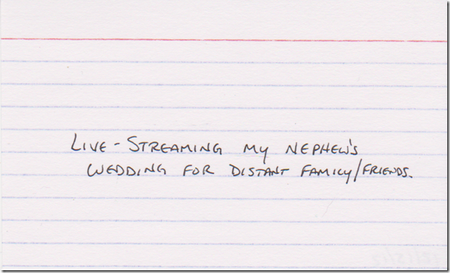 Live-streaming my nephew's wedding for distant family/friends.