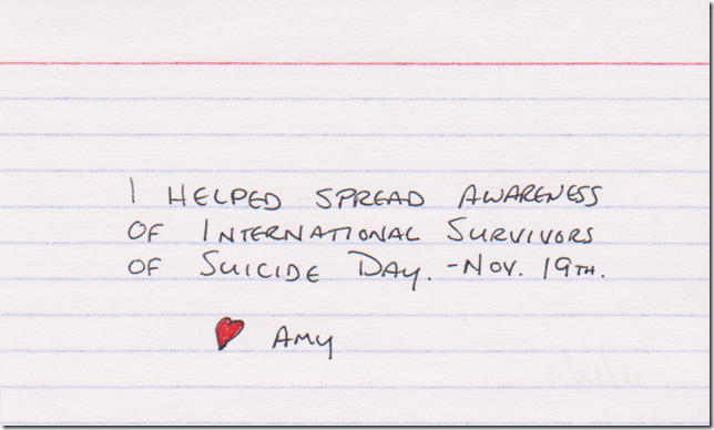 I helped spread awareness of International Survivors of Suicide Day - November 19th. (Red colored heart and the name Amy)