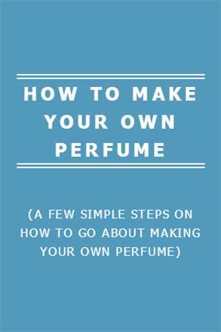 HOW TO MAKE YOUR OWN PERFUME