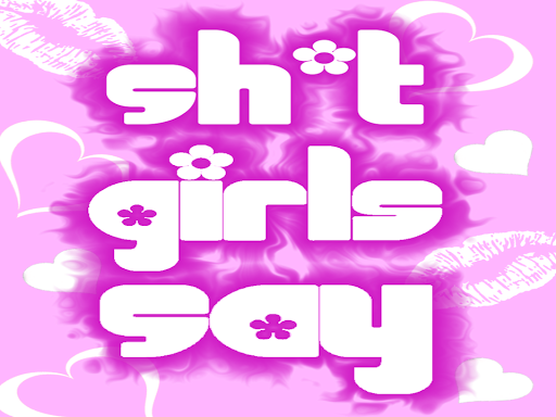 Sh*t Girls Say
