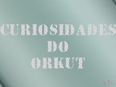 CURIOSIDADES DO ORKUT