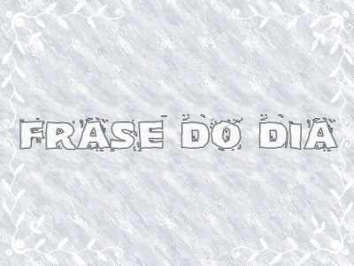 FRASE DO DIA