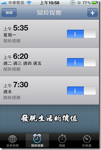 iPhone4內建的「時間功能」，它允許設定多組不同鬧鐘，還可以設定個別的禮拜循環鬧鐘。很適合我這種每天需要在不同時間起床的人士。