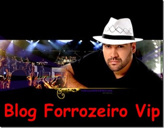 [BLOG FORROZEIRO VIP - O Blog Forrozeiro   Atualizado do Brasil ,forrozeirovipnet.blogspot.com ]