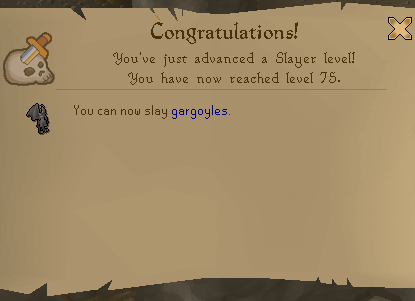 Congratulations! You've just advanced a Slayer level! You have now reached level 75. You can now slay gargoyles.