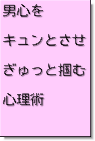 男心をキュンとさせ ぎゅっと掴む心理術